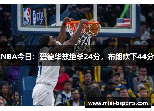 NBA今日：爱德华兹绝杀24分，布朗砍下44分